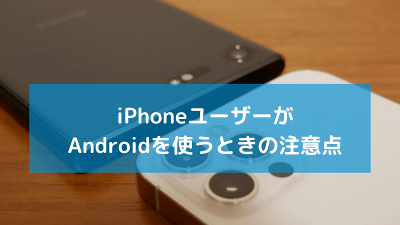 iPhoneユーザーがAndroidを使うときの注意点